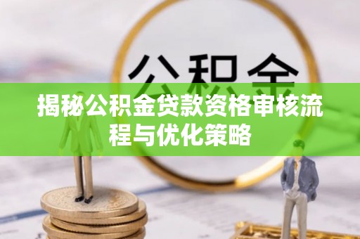 林园揭秘公积金贷款资格审核流程与优化策略