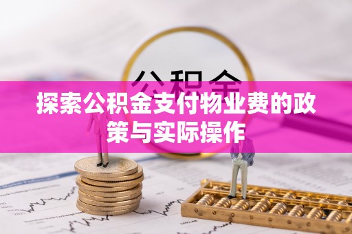 林园探索公积金支付物业费的政策与实际操作