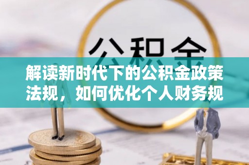 林园解读新时代下的公积金政策法规，如何优化个人财务规划
