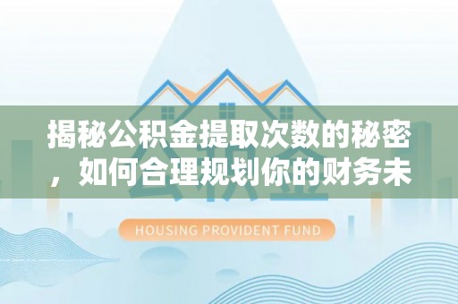 林园揭秘公积金提取次数的秘密，如何合理规划你的财务未来