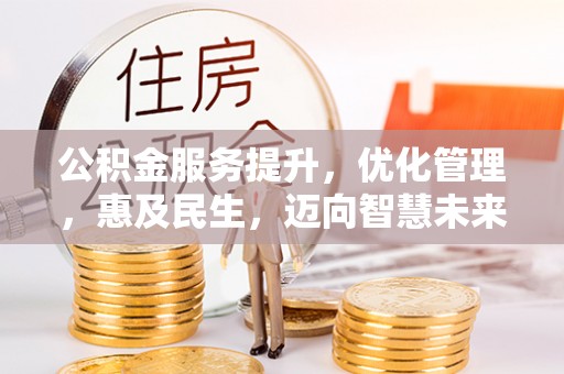 林园公积金服务提升，优化管理，惠及民生，迈向智慧未来