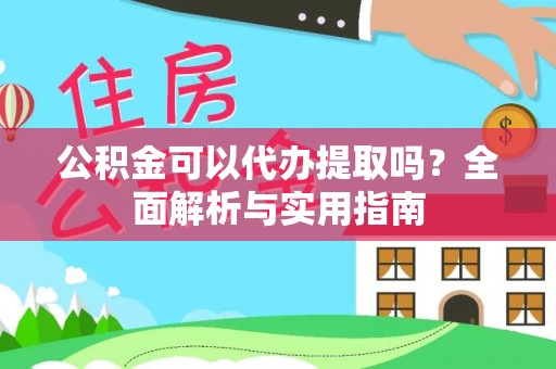林园公积金可以代办提取吗？全面解析与实用指南