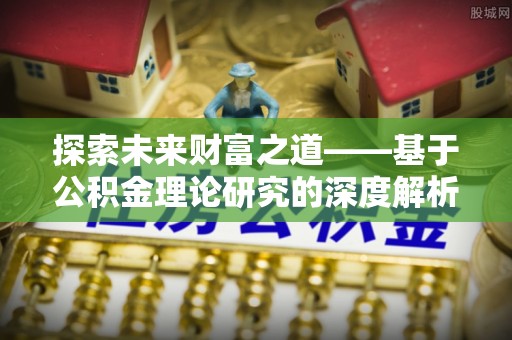 林园探索未来财富之道——基于公积金理论研究的深度解析