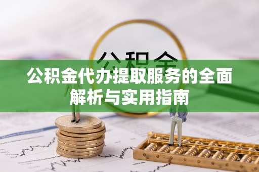 林园公积金代办提取服务的全面解析与实用指南