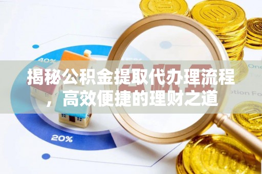 林园揭秘公积金提取代办理流程，高效便捷的理财之道