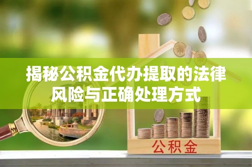 林园揭秘公积金代办提取的法律风险与正确处理方式
