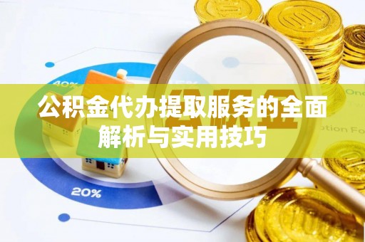 林园公积金代办提取服务的全面解析与实用技巧