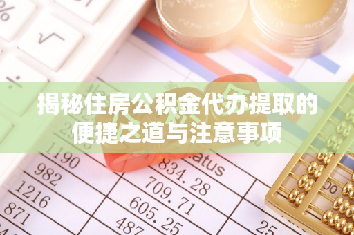 林园揭秘住房公积金代办提取的便捷之道与注意事项
