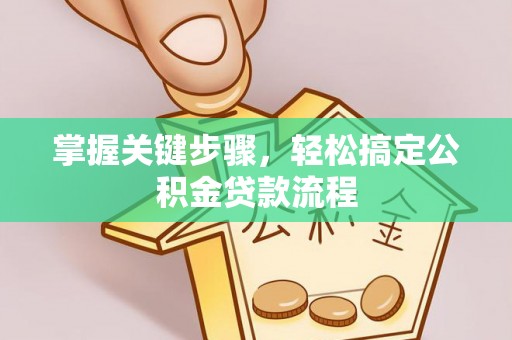 林园掌握关键步骤，轻松搞定公积金贷款流程