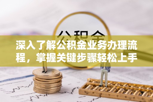 林园深入了解公积金业务办理流程，掌握关键步骤轻松上手