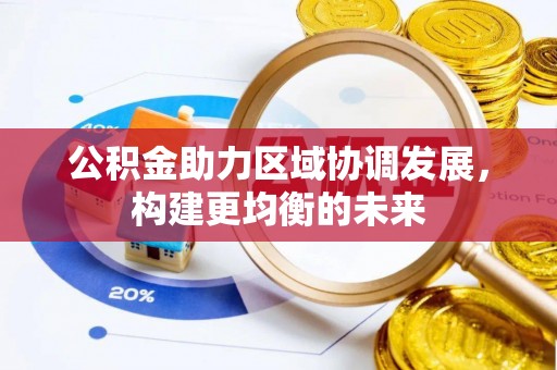 林园公积金助力区域协调发展，构建更均衡的未来