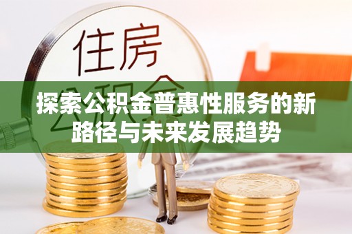 林园探索公积金普惠性服务的新路径与未来发展趋势