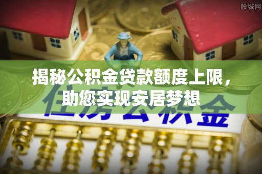 林园揭秘公积金贷款额度上限，助您实现安居梦想