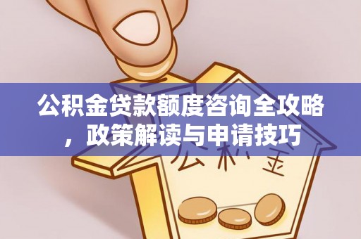 林园公积金贷款额度咨询全攻略，政策解读与申请技巧