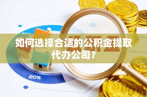 林园如何选择合适的公积金提取代办公司？