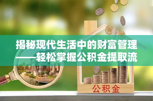林园揭秘现代生活中的财富管理——轻松掌握公积金提取流程的艺术