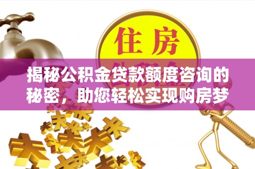 林园揭秘公积金贷款额度咨询的秘密，助您轻松实现购房梦想