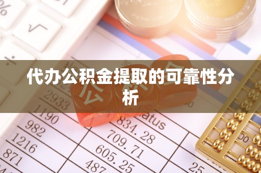 林园代办公积金提取的可靠性分析