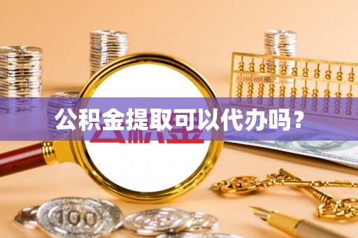 林园公积金提取可以代办吗？