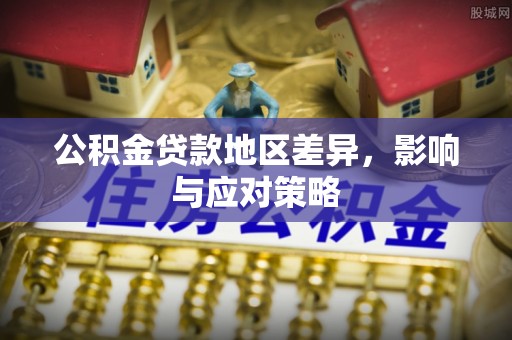 林园公积金贷款地区差异，影响与应对策略