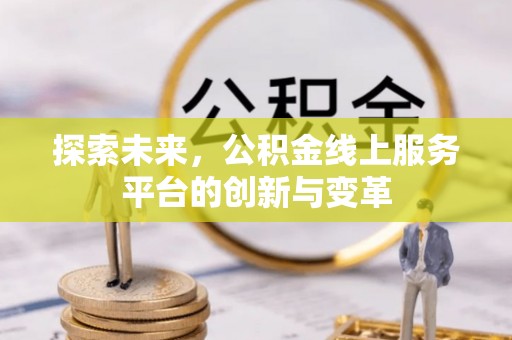 林园探索未来，公积金线上服务平台的创新与变革