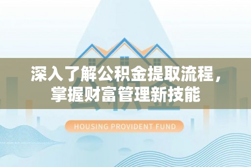 林园深入了解公积金提取流程，掌握财富管理新技能