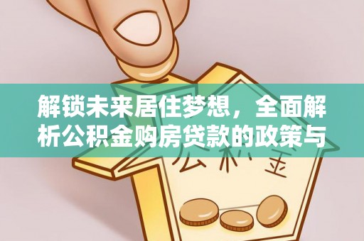 林园解锁未来居住梦想，全面解析公积金购房贷款的政策与优势