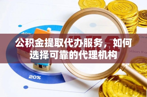 林园公积金提取代办服务，如何选择可靠的代理机构