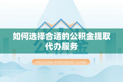 林园如何选择合适的公积金提取代办服务