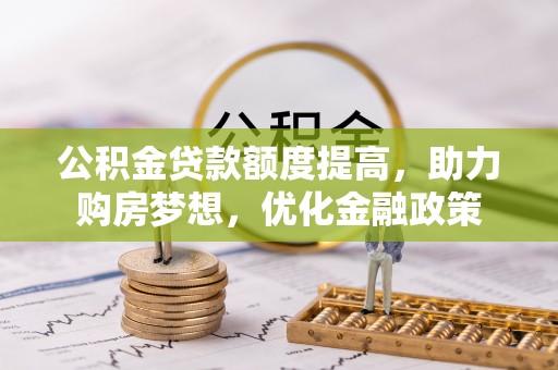 林园公积金贷款额度提高，助力购房梦想，优化金融政策