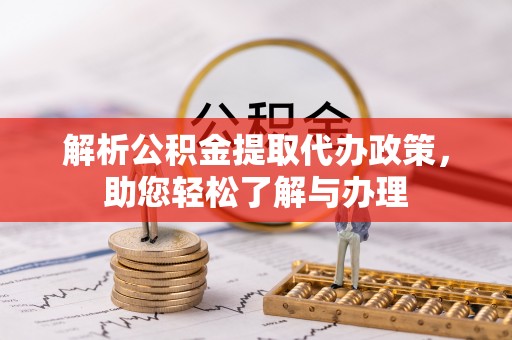 林园解析公积金提取代办政策，助您轻松了解与办理