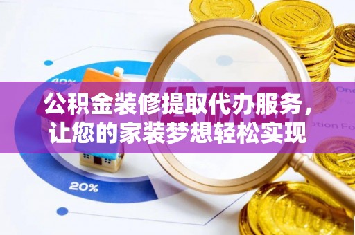 林园公积金装修提取代办服务，让您的家装梦想轻松实现