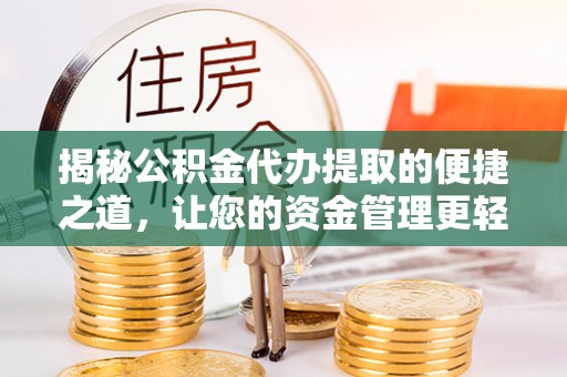 林园揭秘公积金代办提取的便捷之道，让您的资金管理更轻松