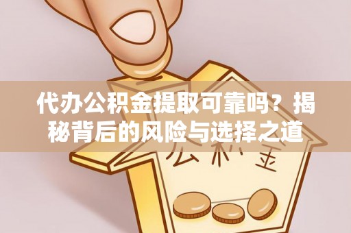 林园代办公积金提取可靠吗？揭秘背后的风险与选择之道