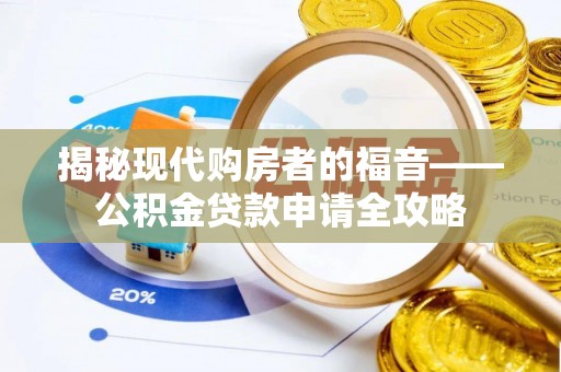 林园揭秘现代购房者的福音——公积金贷款申请全攻略
