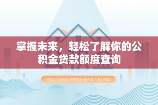 林园掌握未来，轻松了解你的公积金贷款额度查询