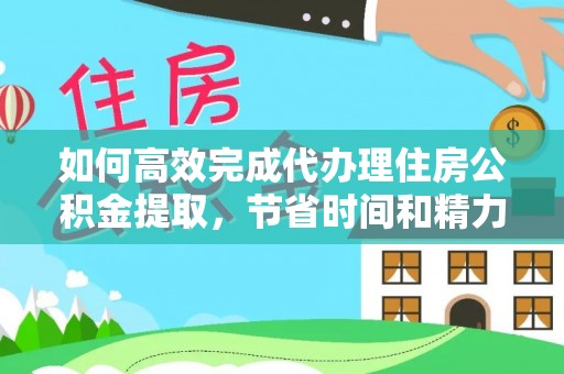 林园如何高效完成代办理住房公积金提取，节省时间和精力？