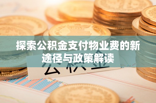 林园探索公积金支付物业费的新途径与政策解读