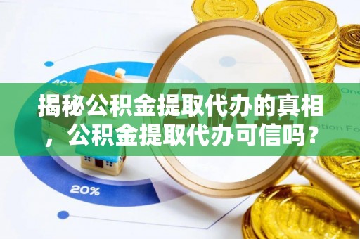 林园揭秘公积金提取代办的真相，公积金提取代办可信吗？