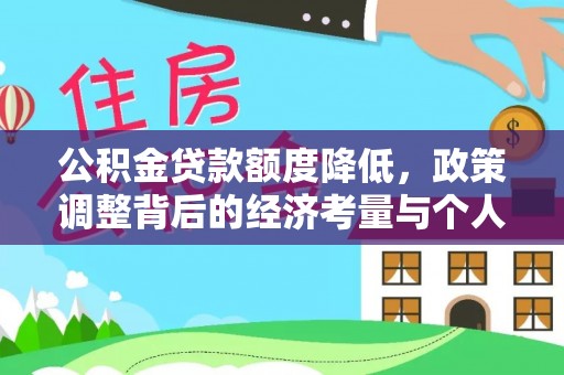 林园公积金贷款额度降低，政策调整背后的经济考量与个人应对策略