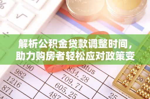 林园解析公积金贷款调整时间，助力购房者轻松应对政策变化