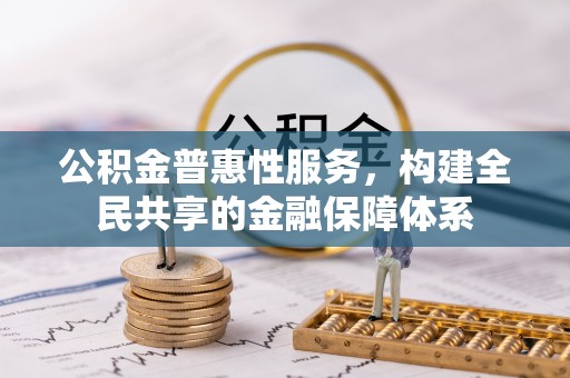 林园公积金普惠性服务，构建全民共享的金融保障体系