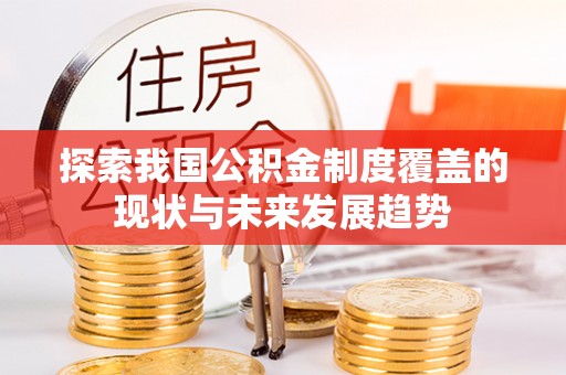 林园探索我国公积金制度覆盖的现状与未来发展趋势