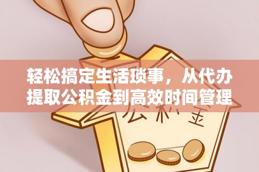 林园轻松搞定生活琐事，从代办提取公积金到高效时间管理