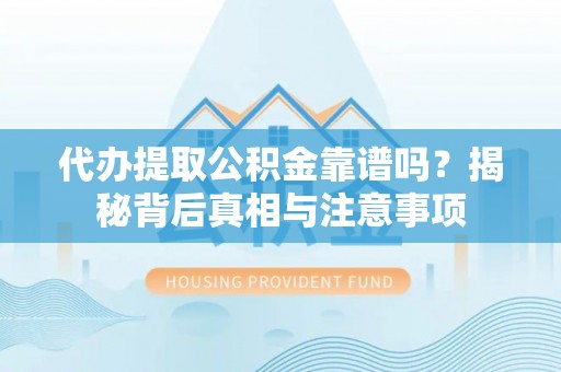 林园代办提取公积金靠谱吗？揭秘背后真相与注意事项