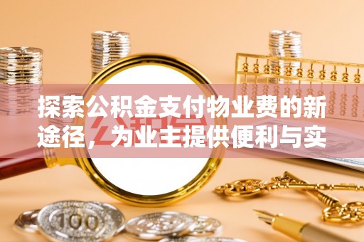 林园探索公积金支付物业费的新途径，为业主提供便利与实惠