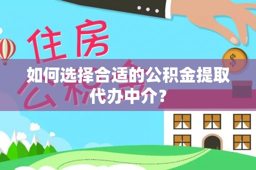 林园如何选择合适的公积金提取代办中介？