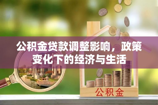 林园公积金贷款调整影响，政策变化下的经济与生活
