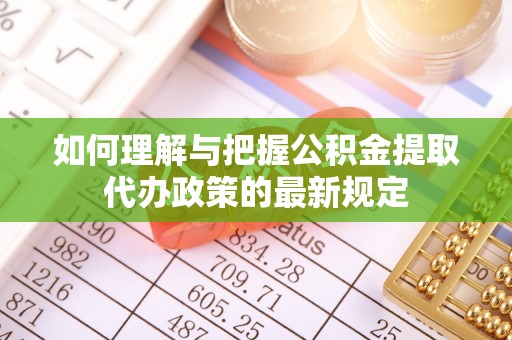 林园如何理解与把握公积金提取代办政策的最新规定