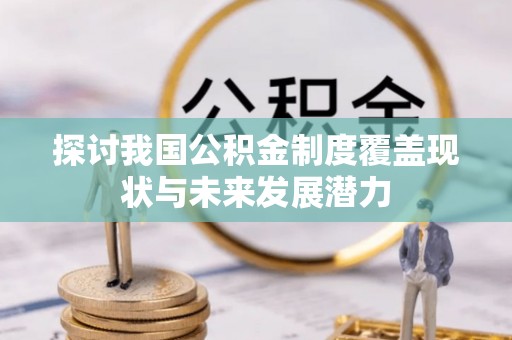 林园探讨我国公积金制度覆盖现状与未来发展潜力